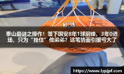 泰山最谜之操作！签下国安8年1球前锋，3年0进场，只为“拴住”他弟弟？这笔情面引援亏大了